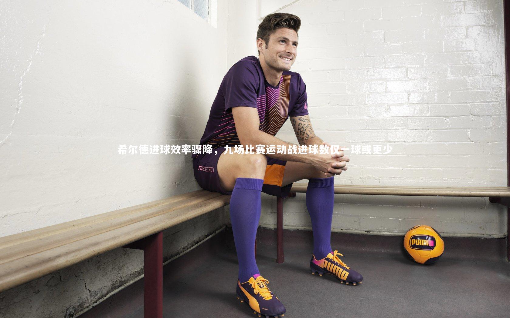 希尔德进球效率骤降,九场比赛运动战进球数仅一球或更少