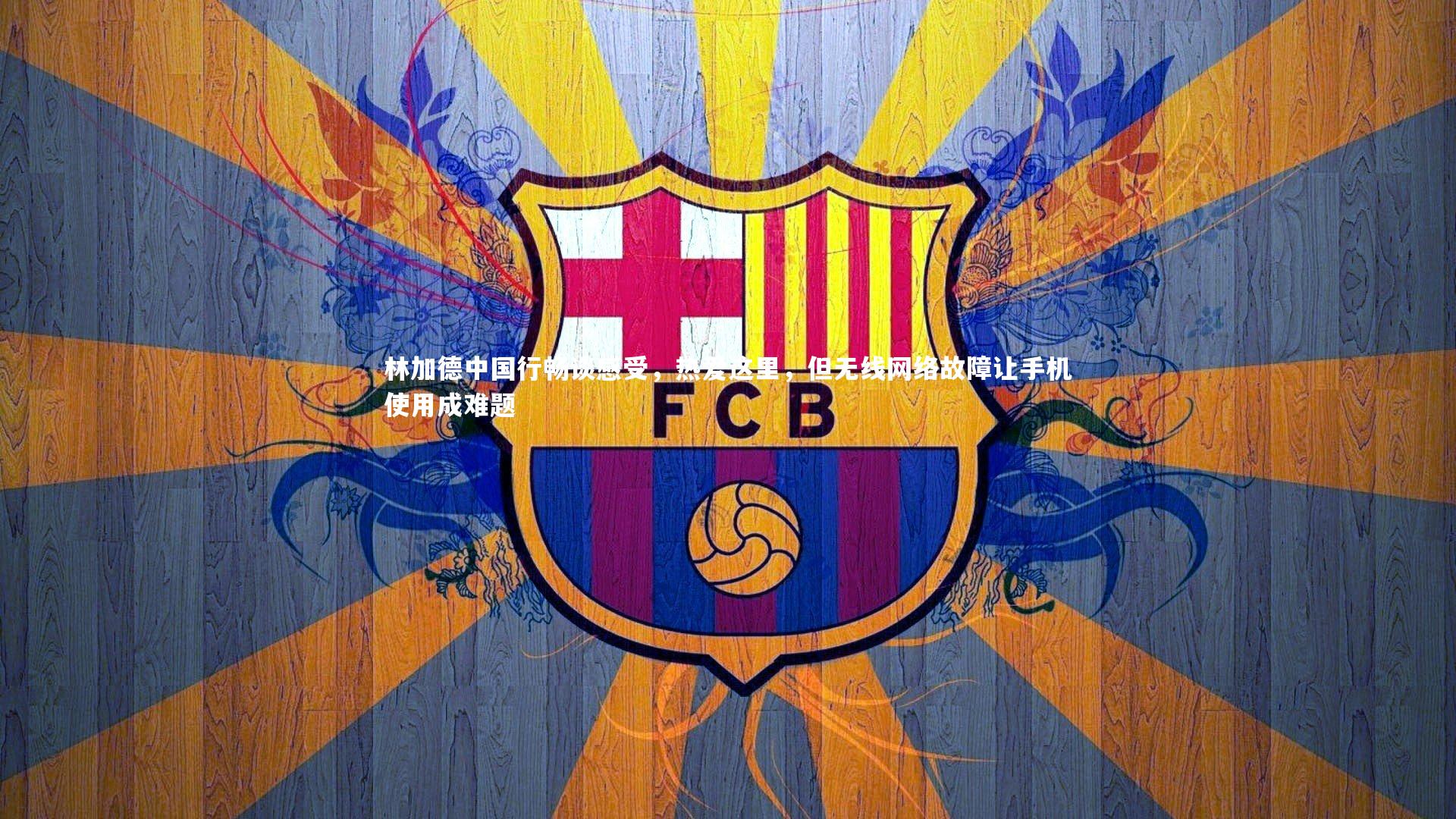 ng体育官网|林加德中国行畅谈感受，热爱这里，但无线网络故障让手机使用成难题