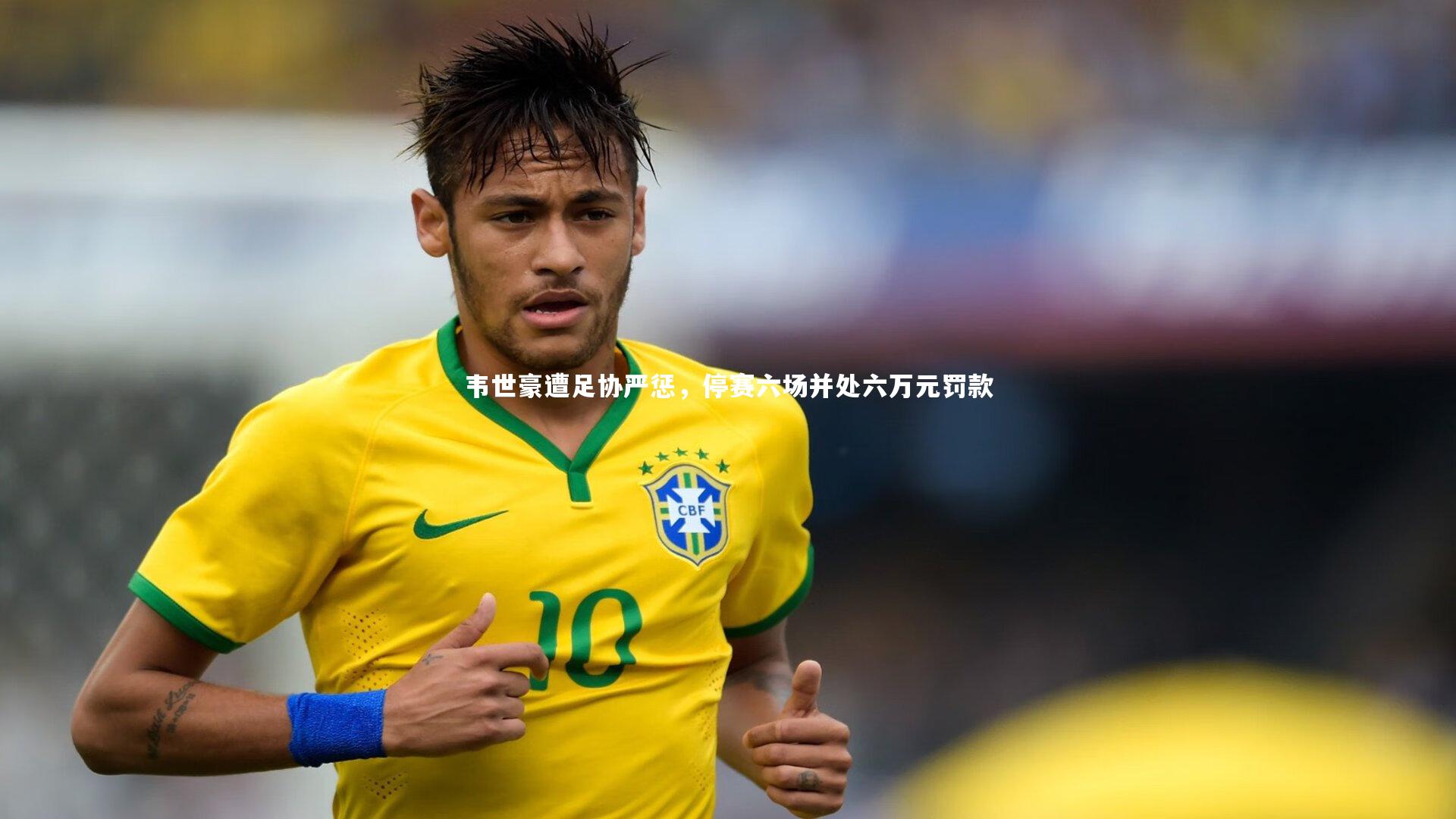 ng体育官网-韦世豪遭足协严惩，停赛六场并处六万元罚款
