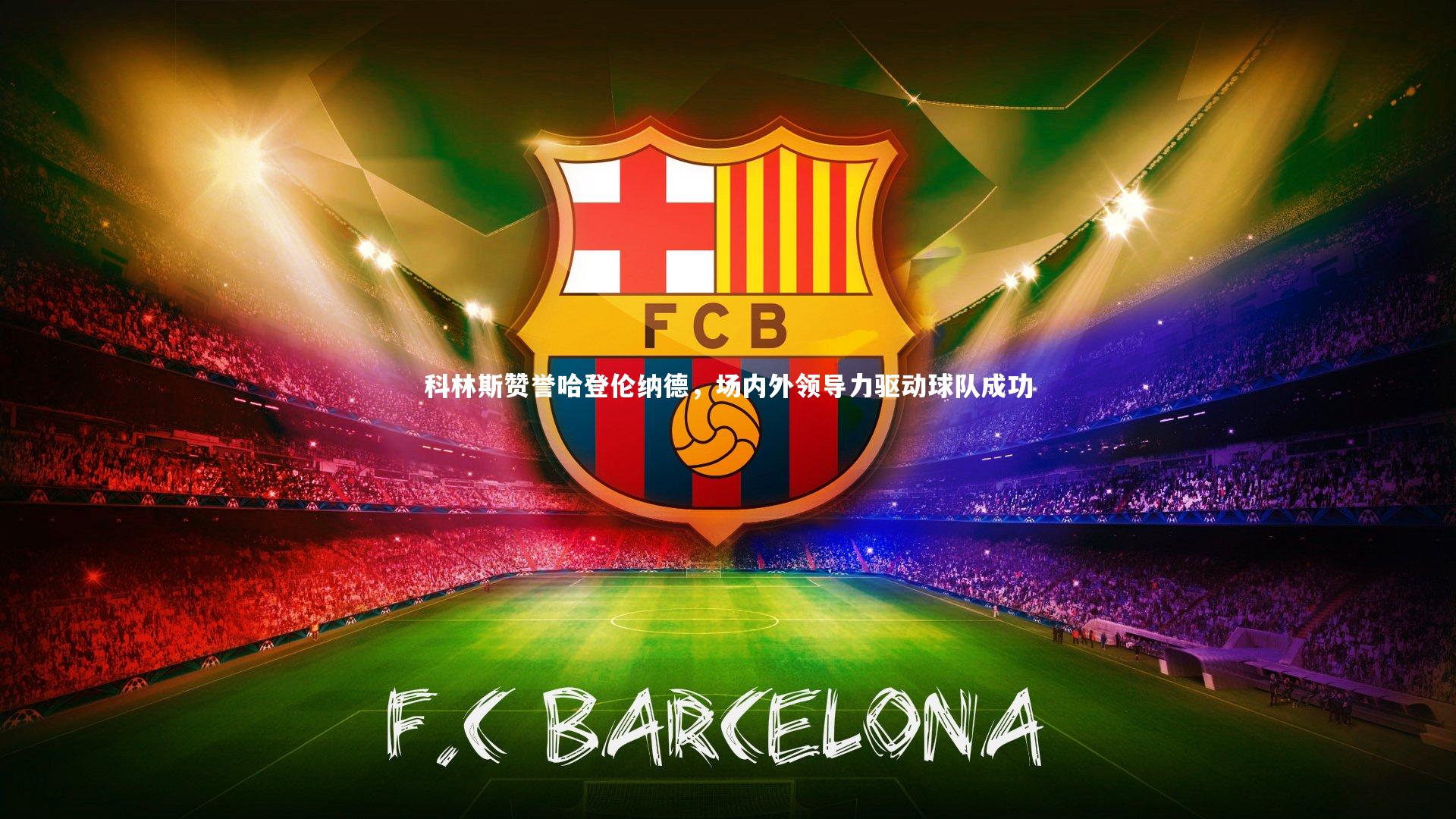 科林斯赞誉哈登伦纳德,场内外领导力驱动球队成功