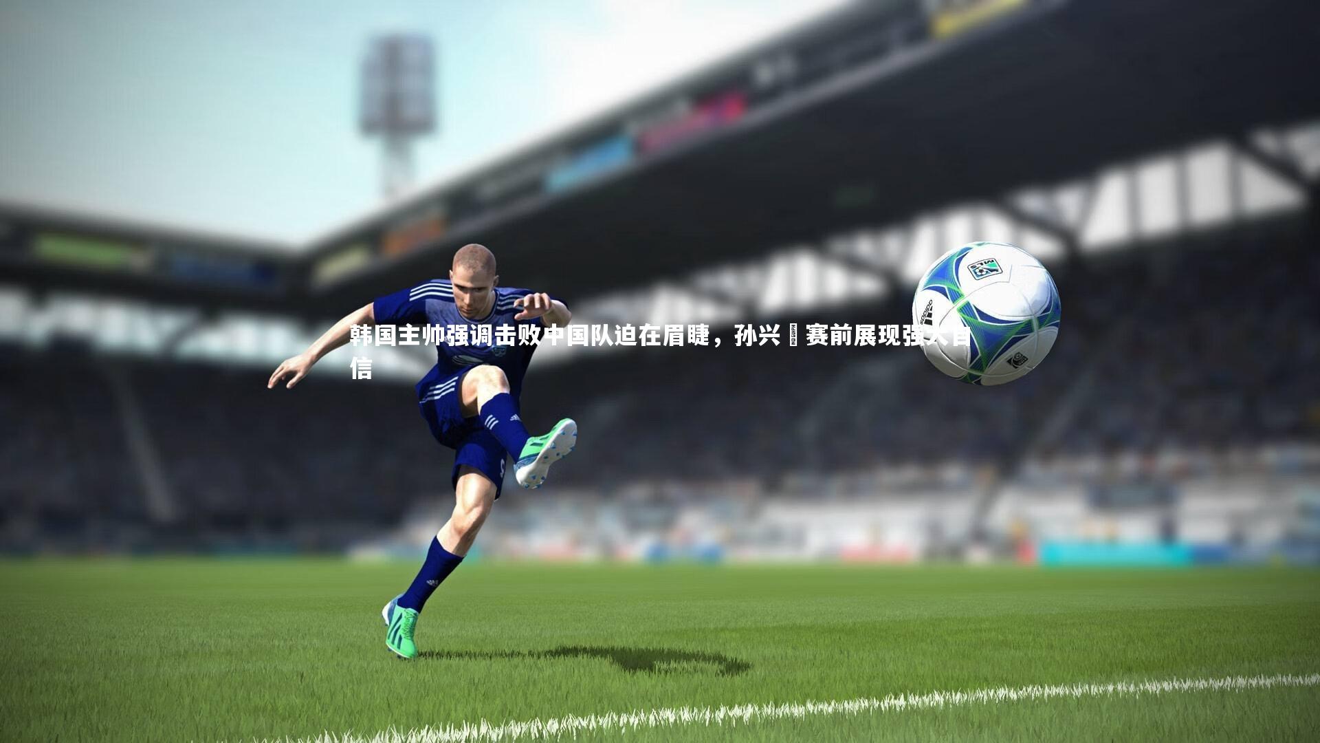 ng体育-韩国主帅强调击败中国队迫在眉睫，孙兴慜赛前展现强大自信