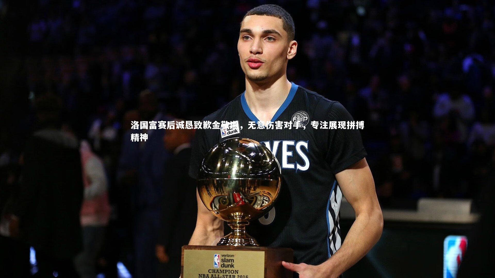 洛国富赛后诚恳致歉金敬道，无意伤害对手，专注展现拼搏精神